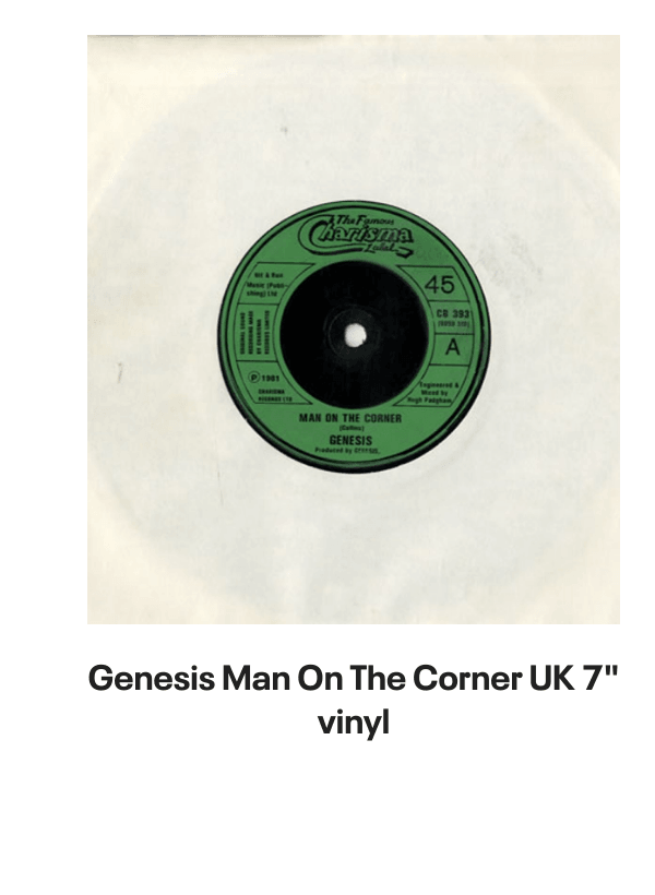 List of products:  Genesis Abacab - G/Y/B/R Sleeve - Vintage Newspaper Clippings UK Vinyl LP Genesis A Trick Of The Tail - Single Pocket Sleeve Greek Vinyl LP Genesis Man On The Corner UK 7 vinyl Genesis Selling England By The Pound - 1st + Insert - VG Sleeve UK Vinyl LP Genesis Invisible Touch Japanese Vinyl LP Genesis In The Beginning - Shrink US Vinyl LP Genesis In Concert 1982 UK Tour programme Genesis The Evolution Of A Rock Band - Softback UK Book Genesis Thats All - Wide Centre UK 7 vinyl Genesis Selling England By The Pound - EMI 100 - 180gm - EX UK Vinyl LP Genesis I Know What I Like (In Your Wardrobe) UK 7 vinyl Genesis Twilight Alehouse UK 7 vinyl Genesis We Cant Dance - EX UK 2-LP vinyl set Genesis Rock Theatre German Vinyl LP Genesis Malentendido Spanish 7 vinyl Genesis Three Sides Live - EX UK 2-LP vinyl set Genesis Foxtrot - 5th - Gold Embossed Sleeve UK Vinyl LP Genesis From One Fan To Another UK Book Genesis Genesis: Peter Gabriel, Phil Collins  Beyond UK Book Genesis Opening The Musical Box - A Genesis Chronicle UK Book Genesis Genesis UK Book Genesis We Cant Dance UK Promo Press pack Genesis In Concert 1982 UK Tour programme Genesis Summertime Open Air Festival German Tour programme Genesis We Cant Dance UK Tour programme Genesis We Cant Dance UK Tour programme Genesis The Genesis Songbook UK DVD Genesis Wind  Wuthering Crew Body Warmer UK Clothing Genesis Your Own Special Way - Jukebox UK 7 vinyl Genesis No Reply At All US 7 vinyl