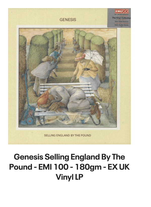 List of products:  Genesis Abacab - G/Y/B/R Sleeve - Vintage Newspaper Clippings UK Vinyl LP Genesis A Trick Of The Tail - Single Pocket Sleeve Greek Vinyl LP Genesis Man On The Corner UK 7 vinyl Genesis Selling England By The Pound - 1st + Insert - VG Sleeve UK Vinyl LP Genesis Invisible Touch Japanese Vinyl LP Genesis In The Beginning - Shrink US Vinyl LP Genesis In Concert 1982 UK Tour programme Genesis The Evolution Of A Rock Band - Softback UK Book Genesis Thats All - Wide Centre UK 7 vinyl Genesis Selling England By The Pound - EMI 100 - 180gm - EX UK Vinyl LP Genesis I Know What I Like (In Your Wardrobe) UK 7 vinyl Genesis Twilight Alehouse UK 7 vinyl Genesis We Cant Dance - EX UK 2-LP vinyl set Genesis Rock Theatre German Vinyl LP Genesis Malentendido Spanish 7 vinyl Genesis Three Sides Live - EX UK 2-LP vinyl set Genesis Foxtrot - 5th - Gold Embossed Sleeve UK Vinyl LP Genesis From One Fan To Another UK Book Genesis Genesis: Peter Gabriel, Phil Collins  Beyond UK Book Genesis Opening The Musical Box - A Genesis Chronicle UK Book Genesis Genesis UK Book Genesis We Cant Dance UK Promo Press pack Genesis In Concert 1982 UK Tour programme Genesis Summertime Open Air Festival German Tour programme Genesis We Cant Dance UK Tour programme Genesis We Cant Dance UK Tour programme Genesis The Genesis Songbook UK DVD Genesis Wind  Wuthering Crew Body Warmer UK Clothing Genesis Your Own Special Way - Jukebox UK 7 vinyl Genesis No Reply At All US 7 vinyl