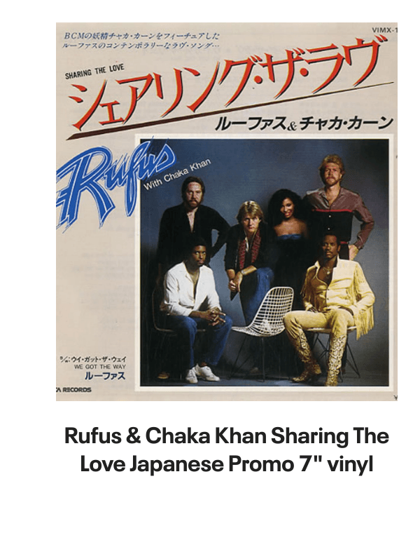 List of products:  Rufus  Chaka Khan This Is My Night UK 7 vinyl Rufus  Chaka Khan Tight Fit Japanese Promo 7 vinyl Rufus  Chaka Khan Im Every Woman - Remix UK 12 vinyl Rufus  Chaka Khan Dont Look At Me That Way UK 12 vinyl Rufus  Chaka Khan Love You All My Lifetime German CD single Rufus  Chaka Khan Im Every Woman - Solid UK 7 vinyl Rufus  Chaka Khan Facts Of Love Japanese Promo 3 CD single Rufus  Chaka Khan One Million Kisses UK 12 vinyl Rufus  Chaka Khan Chaka US Vinyl LP Rufus  Chaka Khan This Is My Night UK 7 vinyl Rufus  Chaka Khan Its My Party - Promo US Promo CD single Rufus  Chaka Khan Its My Party UK 7 vinyl Rufus  Chaka Khan Im Every Woman UK 7 vinyl Rufus  Chaka Khan Eye To Eye UK 7 vinyl Rufus  Chaka Khan Once You Get Started UK 7 vinyl Rufus  Chaka Khan Destiny US Vinyl LP Rufus  Chaka Khan Never Miss The Water Australian CD single Rufus  Chaka Khan Please Pardon Me (You Remind Me Of A Friend) UK Promo 7 vinyl Rufus  Chaka Khan Sharing The Love Japanese Promo 7 vinyl Rufus  Chaka Khan Love Of A Lifetime UK 7 vinyl Rufus  Chaka Khan One Million Kisses UK 7 vinyl Rufus  Chaka Khan Destiny German Vinyl LP Rufus  Chaka Khan Blue Love - Blue Vinyl UK 7 vinyl Anita Ward Ring My Bell UK 12 vinyl Anita Ward Ring My Bell US Promo CD single Anita Ward Ring My Bell US 7 vinyl Shalamar Dancing In The Sheets - gold stamp UK 12 vinyl Shalamar The Look German Vinyl LP Shalamar The Second Time Around UK 12 vinyl Shalamar Disappearing Act UK 12 vinyl