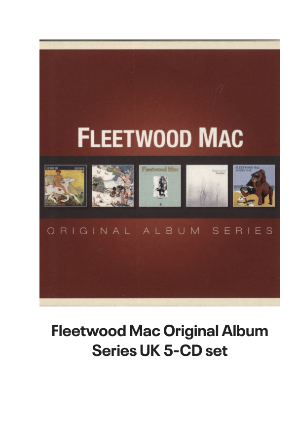 List of products:  Fleetwood Mac Original Album Series UK 5-CD set Fleetwood Mac Say You Will - LITHOGRAPH US Promo Memorabilia Fleetwood Mac Tango In The Night - Shrink UK Laserdisc Fleetwood Mac Mirage - Original Master Recording 180 Gram 45RPM - Sealed US 2-LP vinyl set Fleetwood Mac Kiln House US Vinyl LP Fleetwood Mac In Concert UK Tour programme Fleetwood Mac Dragonfly UK 7 vinyl Fleetwood Mac Say You Will Album Sampler UK Promo CD single Fleetwood Mac Hold Me - White Label + Insert Japanese Promo 7 vinyl Fleetwood Mac Rhiannon - Solid UK 7 vinyl Fleetwood Mac World Tour 1990 - Behind The Mask UK Tour programme Fleetwood Mac Mr. Wonderful - 1st UK Vinyl LP Fleetwood Mac In The Back Of My Mind UK 7 vinyl Fleetwood Mac Tusk + title sleeve US Promo 12 vinyl Fleetwood Mac Get Tusked: The Inside Story Of Fleetwood Macs Most Anticipated Album UK Book Fleetwood Mac Tango In The Night - Single Song Stickered UK Vinyl LP Fleetwood Mac Man Of The World - 1st UK 7 vinyl Fleetwood Mac Man Of The World - 4pr UK 7 vinyl Fleetwood Mac Did You Ever Love Me - Solid UK 7 vinyl Fleetwood Mac Before The Beginning Vol 2: Live  Demo Sessions 1970 - 180gm UK 3-LP vinyl set Fleetwood Mac Madison Blues - Live  Studio Recordings UK 3-CD set Fleetwood Mac The Green Manalishi - VG UK 7 vinyl Fleetwood Mac The Pious Bird Of Good Omen - 1st - EX UK Vinyl LP Fleetwood Mac Over My Head UK 7 vinyl Fleetwood Mac Man Of The World UK 7 vinyl Fleetwood Mac Kiln House + Insert - VG - overprint label UK Vinyl LP Fleetwood Mac Oh Diane - Stickered UK 7 picture disc Fleetwood Mac In The Back Of My Mind UK 12 vinyl Fleetwood Mac Tango In The Night + DVD + LP - Sealed UK Cd album box set Fleetwood Mac Tusk - Deluxe Box - Sealed US Vinyl box set